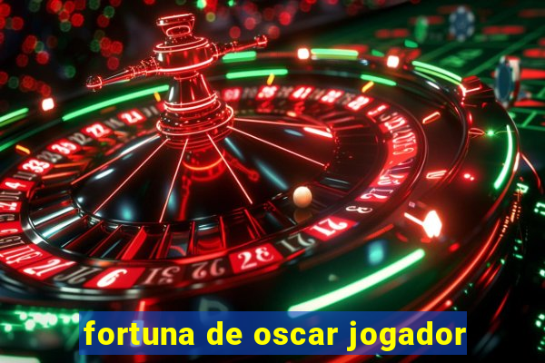 fortuna de oscar jogador